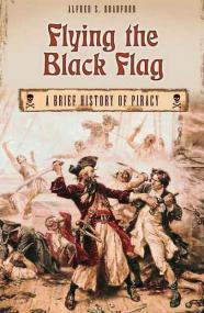 Flying the Black Flag, A Brief History of Piracy - Alfred S Bradford