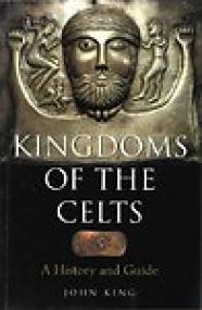 Kingdoms of the Celts, A History and Guide - John King