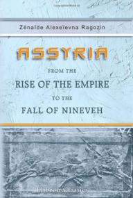 Assyria from the Rise of the Empire to the Fall of Nineveh - ZÃ©naÃ¯de AlexeÃ¯evna Ragozin