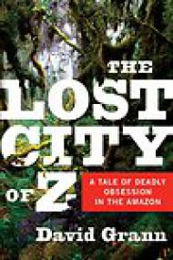 The Lost City of Z, A Tale of Deadly Obsession in the Amazon - David Grann