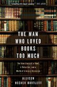 The Man Who Loved Books Too Much, The True Story of a Thief, a Detective, and a World of Literary Obsession - Allison Hoover Bartlett