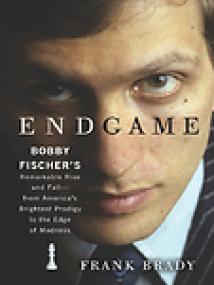 Endgame, Bobby Fischer's Remarkable Rise and Fall - from Americaâ€™s Brightest Prodigy to the Edge of Madness - Frank Brady