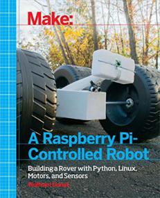 Make a Raspberry Pi-Controlled Robot - Building a Rover with Python, Linux, Motors, and Sensors