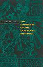 The Conquest of the Last Maya Kingdom - Grant D Jones