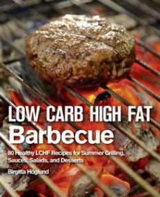 Low Carb High Fat Barbecue 80 Healthy Lchf Recipes for Summer Grilling, Sauces, Salads, and Desserts