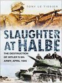 Slaughter at Halbe, The Destruction of Hitler's 9th Army, April 1945 - Tony Le Tissier