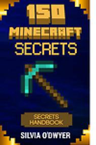 Silvia O'Dwyer - 150 Minecraft Secrets You've Never Seen Before - The Secrets Handbook