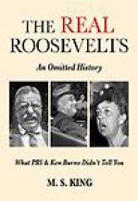 The REAL Roosevelts, An Omitted History, What PBS & Ken Burns Didn't Tell You - MS King