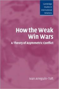 How the Weak Win Wars A Theory of Asymmetric Conflict - Ivan Arreguin-Toft
