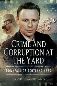 Crime and Corruption at the Yard, Downfall of Scotland Yard - David I Woodland