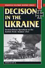Decision in the Ukraine, German Panzer Operations on the Eastern Front, Summer 1943 - George M Nipe Jr