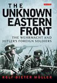 The Unknown Eastern Front, The Wehrmacht and Hitler's Foreign Soldiers - Rolf-Dieter MÃ¼ller