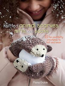 Knitted Animal Scarves, Mitts, and Socks --  35 Fun and Fluffy Creatures to Knit and Wear