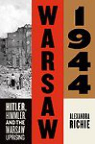 Warsaw 1944, Hitler, Himmler, and the Warsaw Uprising - Alexandra Richie