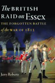 The British Raid on Essex, The Forgotten Battle of the War of 1812 - Jerry Roberts