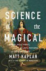 Science of the Magical, From the Holy Grail to Love Potions to Superpowers - Matt Kaplan