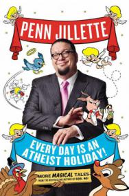 Penn Jillette - Every Day is an Atheist Holiday!--More Magical Tales from the Author of God, No!