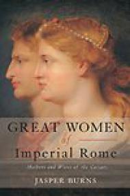 Great Women of Imperial Rome, Mothers and wives of the Caesars - Jasper Burns