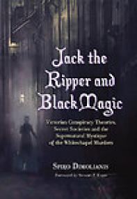 Jack the Ripper and Black Magic, Victorian Conspiracy Theories, Secret Societies and the Supernatural Mystique of the Whitechapel Murders - Spiro Dimolianis