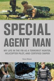 Special Agent Man My Life in the FBI as a Terrorist Hunter, Helicopter Pilot, and Certified Sniper