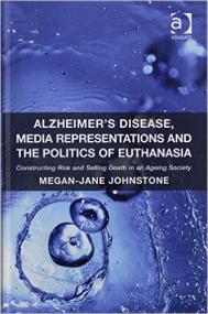 Alzheimer's Disease, Media Representations and the Politics of Euthanasia Constructing Risk and Selling Death in an Ageing Society  Megan-Jane Johnst New edition Edition