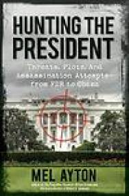 Hunting the President, Threats, Plots and Assassination Attempts - From FDR to Obama - Mel Ayton