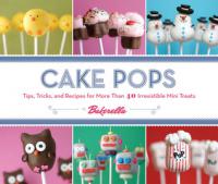 Cake Pops Tips, Tricks, and Recipes for More Than 40 Irresistible Mini Treats [-PUNISHER-]