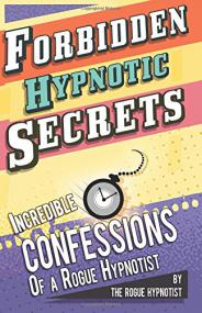 Forbidden hypnotic secrets! - Incredible confessions of the Rogue Hypnotist! by The Rogue Hypnotist