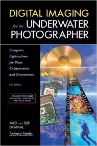 Digital Imaging for the Underwater Photographer - Computer Applications for Photo Enhancement and Presentation (2nd  Edition)