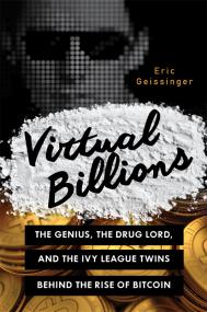 Virtual Billions, The Genius, the Drug Lord and the Ivy League Twins Behind the Rise of Bitcoin - Eric Geissinger