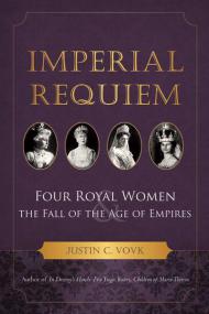 Imperial Requiem, Four Royal Women and the Fall of the Age of Empires - Justin C Vovk