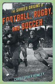 The Shared Origins of Football, Rugby, and Soccer <span style=color:#777>(2015)</span> by Christopher Rowley