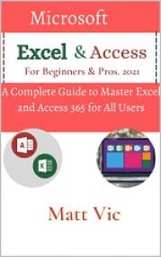 Microsoft Excel & Access For Beginners & Pros.<span style=color:#777> 2021</span> - A Complete Guide to Master Excel and Access