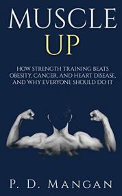 Muscle Up How Strength Training Beats Obesity, Cancer, and Heart Disease, and Why Everyone Should Do It