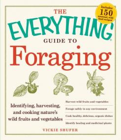 The Everything Guide to Foraging Identifying, Harvesting, and Cooking Nature's Wild Fruits and Vegetables