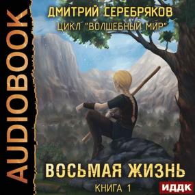 Серебряков Дмитрий - Волшебный мир 1  Восьмая жизнь (Арсеньев Георгий)