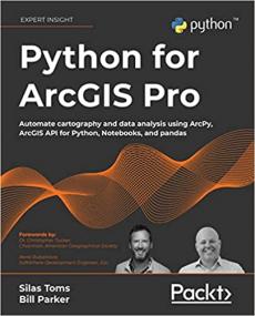 Python for ArcGIS Pro - Automate cartography and data analysis using ArcPy, ArcGIS API for Python, Notebooks, and pandas