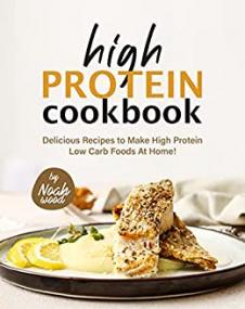 High Protein Cookbook - Delicious Recipes to Make High Protein Low Carb Foods at Home!