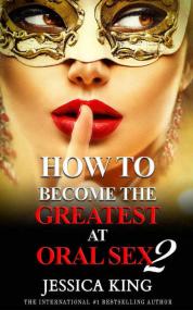 How to Become the Greatest at Oral Sex 2 by Jessica King<span style=color:#777> 2017</span> PDF