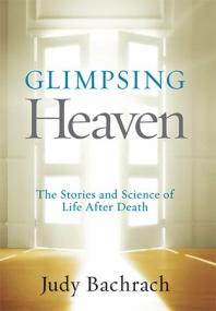 Glimpsing Heaven - The Stories and Science of Life After Death