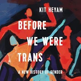 Dr  Kit Heyam Ph D -<span style=color:#777> 2022</span> - Before We Were Trans (History)