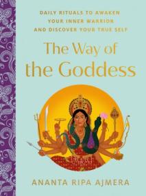 The Way of the Goddess - Daily Rituals to Awaken Your Inner Warrior and Discover Your True Self