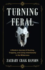 Turning Feral - A Modern Journey of Hunting, Trapping, and Living Intentionally in the Wilderness