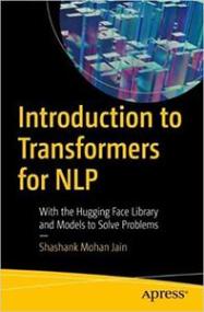 Introduction to Transformers for NLP - With the Hugging Face Library and Models to Solve Problems