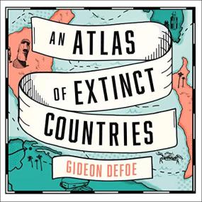 Gideon Defoe -<span style=color:#777> 2020</span> - An Atlas of Extinct Countries (History)