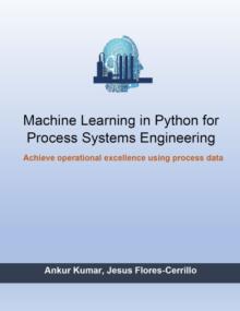 Machine Learning in Python for Process Systems Engineering - Achieve Operational Excellence Using Process Data