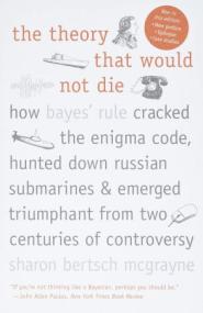The Theory That Would Not Die How Bayes' Rule Cracked the Enigma Code, Hunted Down Russian Submarines