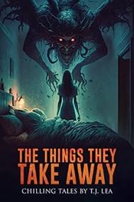 The Things They Take Away Chilling Short Horror and Supernatural Stories by T.J. Lea (Where Nightmares Dwell)
