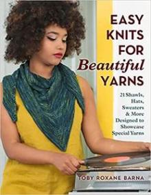 Easy Knits for Beautiful Yarns - 21 Shawls, Hats, Sweaters & More Designed to Showcase Special Yarns