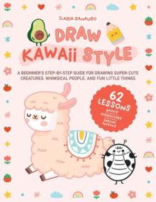 [ CourseWikia com ] Draw Kawaii Style - A Beginner's Step-by-Step Guide for Drawing Super-Cute Creatures, Whimsical People, and Fun Little Things